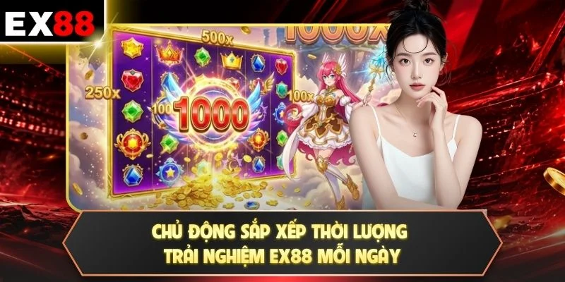 Chủ động sắp xếp thời lượng trải nghiệm EX88 mỗi ngày